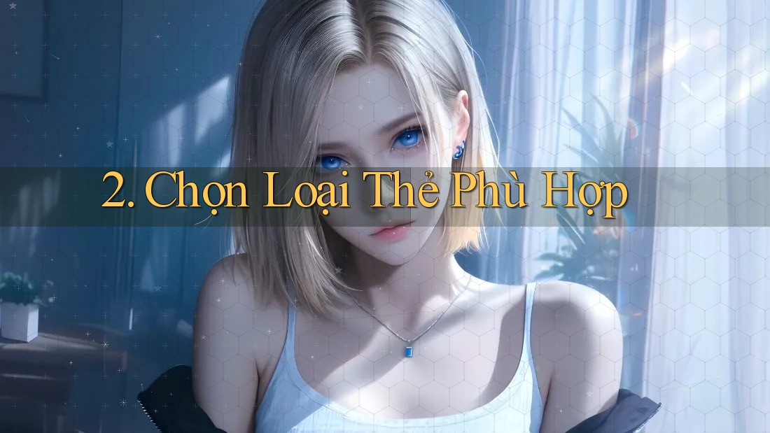 2. Chọn Loại Thẻ Phù Hợp