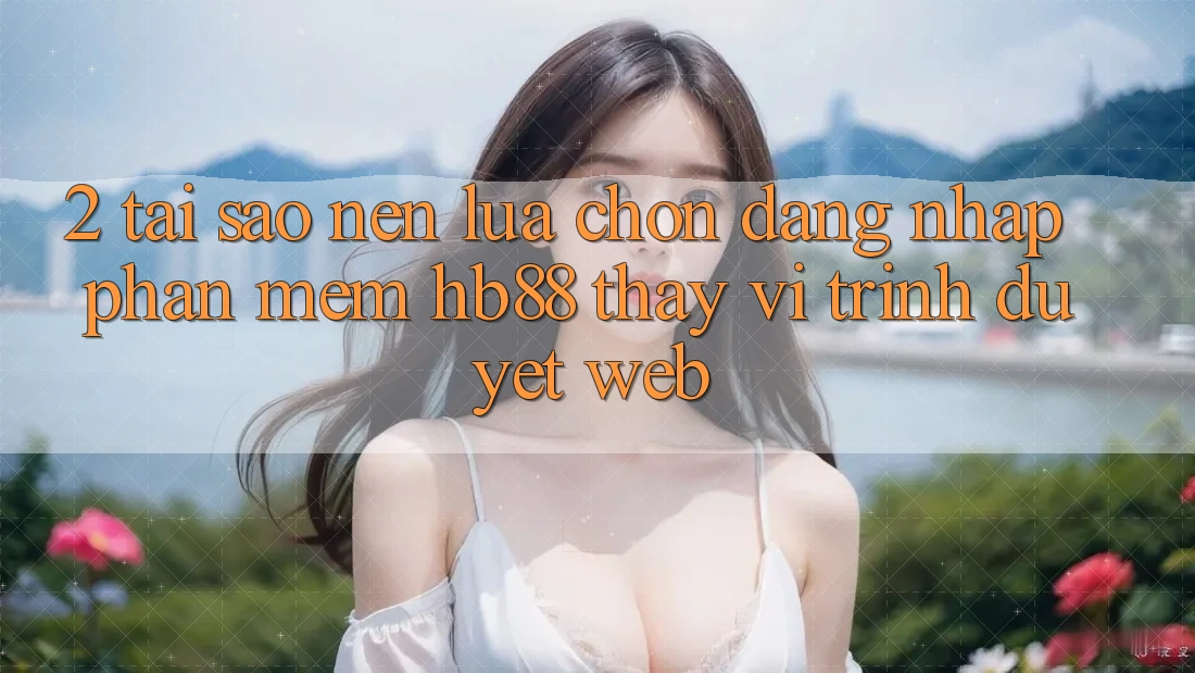 2. Tại Sao Nên Lựa Chọn Đăng nhập Phần mềm HB88 Thay Vì Trình Duyệt Web? 2. Tại Sao Nên Lựa Chọn Đăng nhập Phần mềm HB88 Thay Vì Trình Duyệt Web?