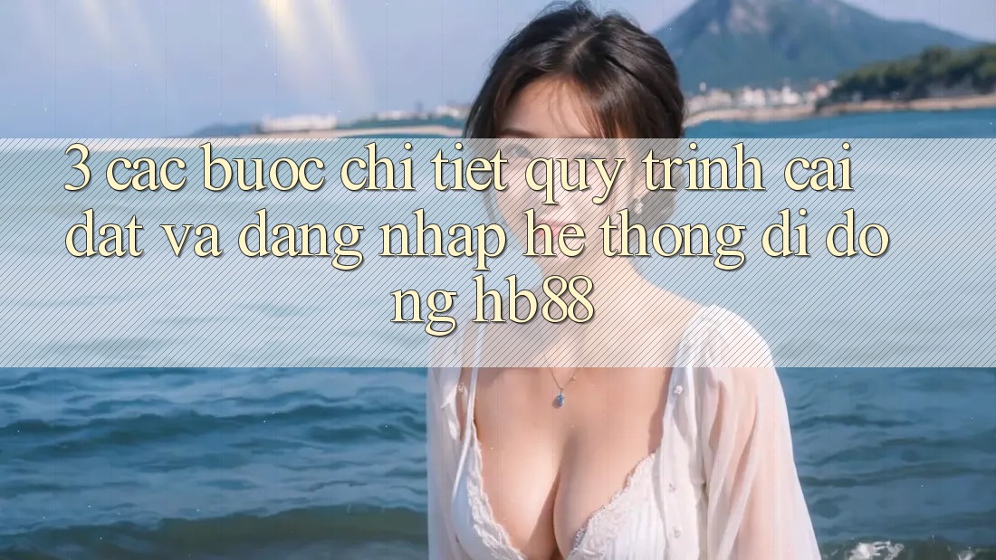 3. Các bước Chi Tiết Quy Trình Cài đặt Và Đăng Nhập Hệ thống di động HB88