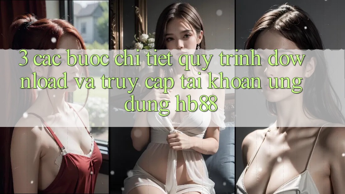 3. Các bước Chi Tiết Quy Trình Download Và Truy cập tài khoản Ứng Dụng HB88