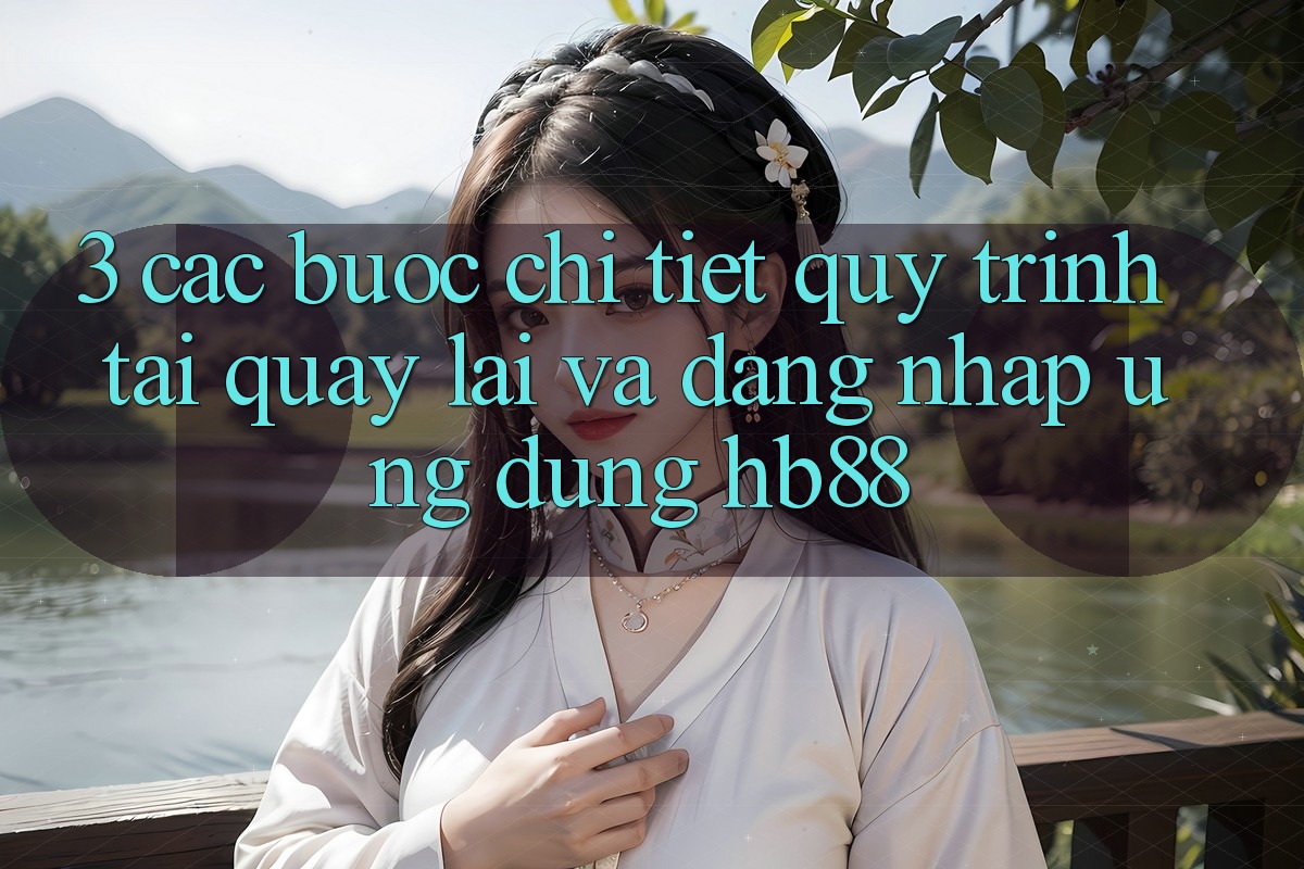 3. Các bước Chi Tiết Quy Trình Tải quay lại Và Đăng Nhập Ứng Dụng HB88