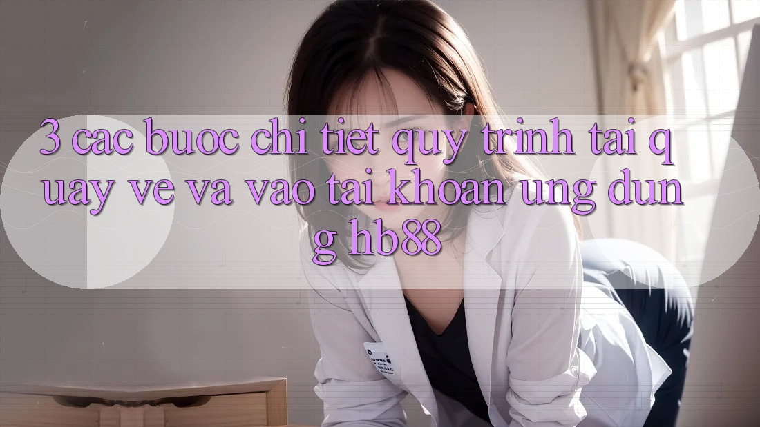 3. Các bước Chi Tiết Quy Trình Tải quay về Và Vào tài khoản Ứng Dụng HB88 3. Các bước Chi Tiết Quy Trình Tải quay về Và Vào tài khoản Ứng Dụng HB88