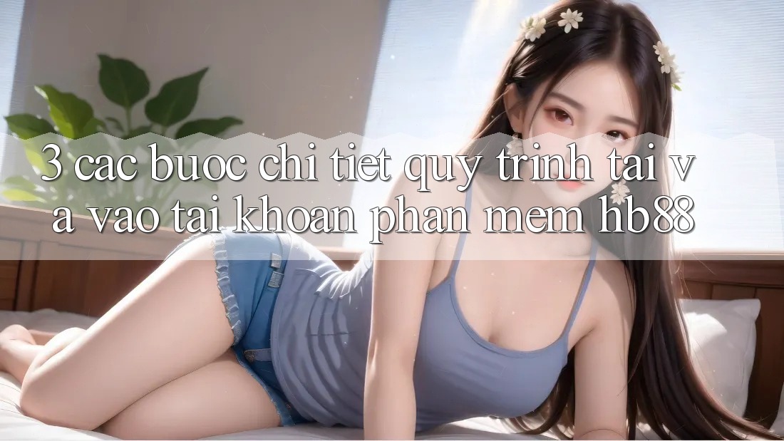 3. Các bước Chi Tiết Quy Trình Tải Và Vào tài khoản Phần mềm HB88