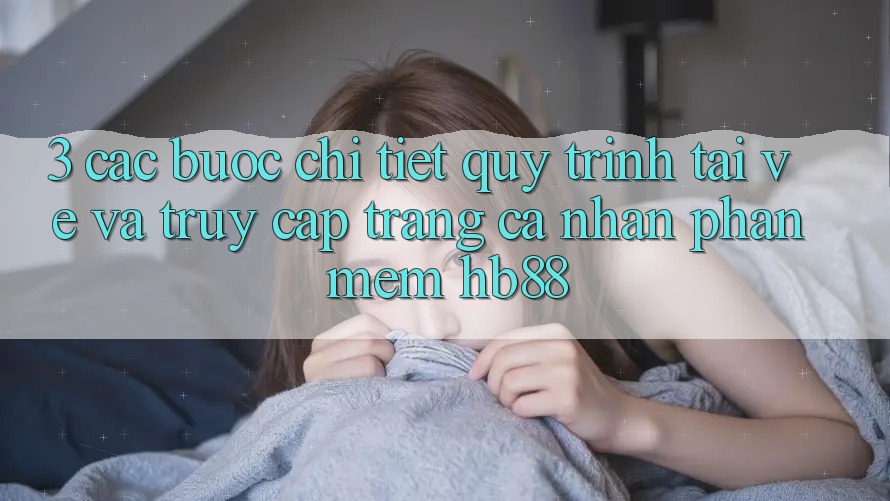 3. Các bước Chi Tiết Quy Trình Tải về Và Truy cập trang cá nhân Phần mềm HB88 3. Các bước Chi Tiết Quy Trình Tải về Và Truy cập trang cá nhân Phần mềm HB88