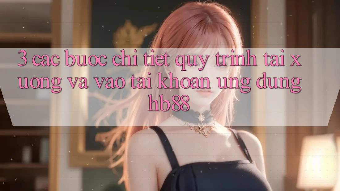 3. Các bước Chi Tiết Quy Trình Tải xuống Và Vào tài khoản Ứng Dụng HB88 3. Các bước Chi Tiết Quy Trình Tải xuống Và Vào tài khoản Ứng Dụng HB88