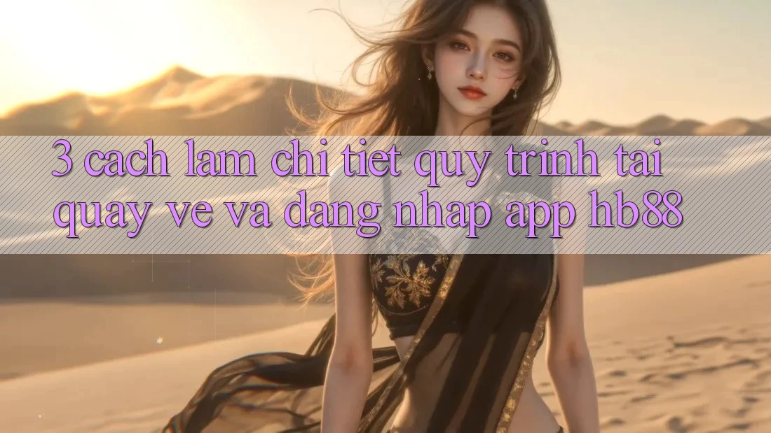 3. Cách làm Chi Tiết Quy Trình Tải quay về Và Đăng Nhập App HB88 3. Cách làm Chi Tiết Quy Trình Tải quay về Và Đăng Nhập App HB88