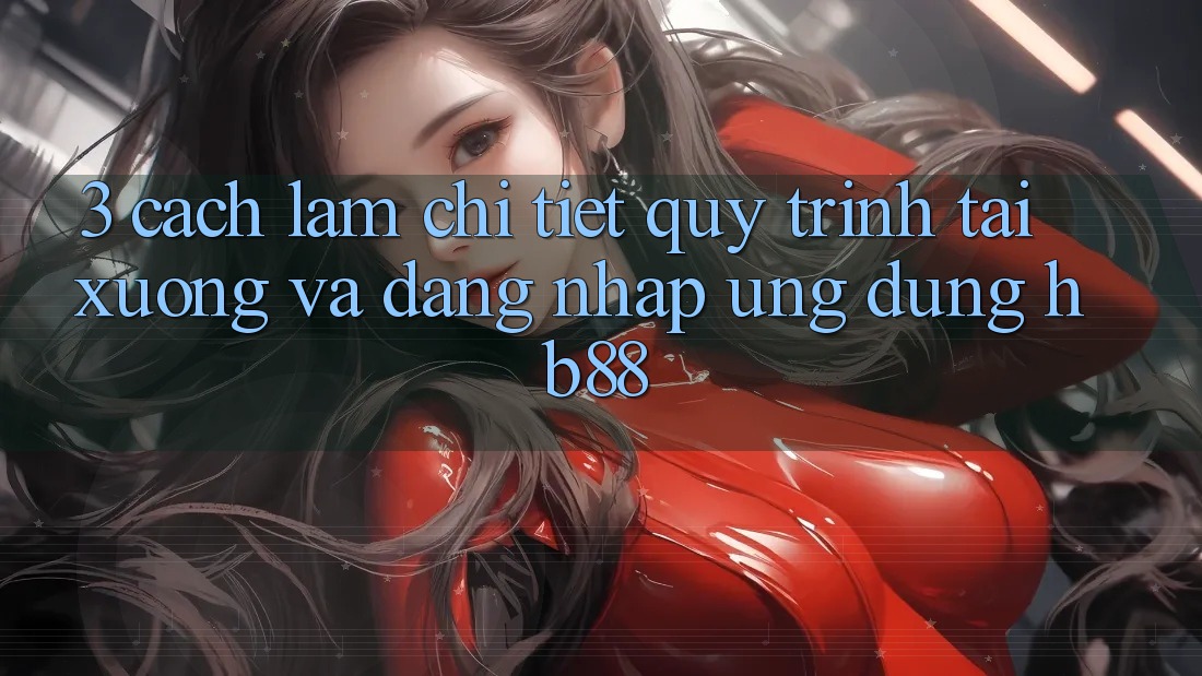3. Cách làm Chi Tiết Quy Trình Tải xuống Và Đăng Nhập Ứng Dụng HB88 3. Cách làm Chi Tiết Quy Trình Tải xuống Và Đăng Nhập Ứng Dụng HB88