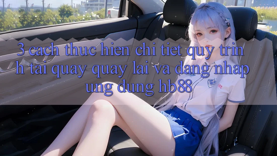3. Cách thực hiện Chi Tiết Quy Trình Tải quay quay lại Và Đăng Nhập Ứng dụng HB88