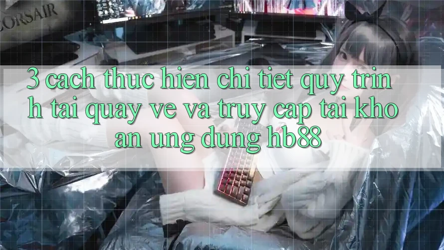 3. Cách thực hiện Chi Tiết Quy Trình Tải quay về Và Truy cập tài khoản Ứng Dụng HB88