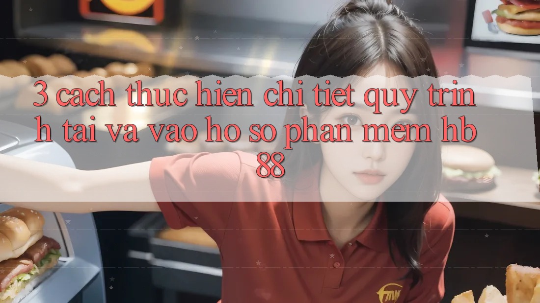 3. Cách thực hiện Chi Tiết Quy Trình Tải Và Vào hồ sơ Phần mềm HB88