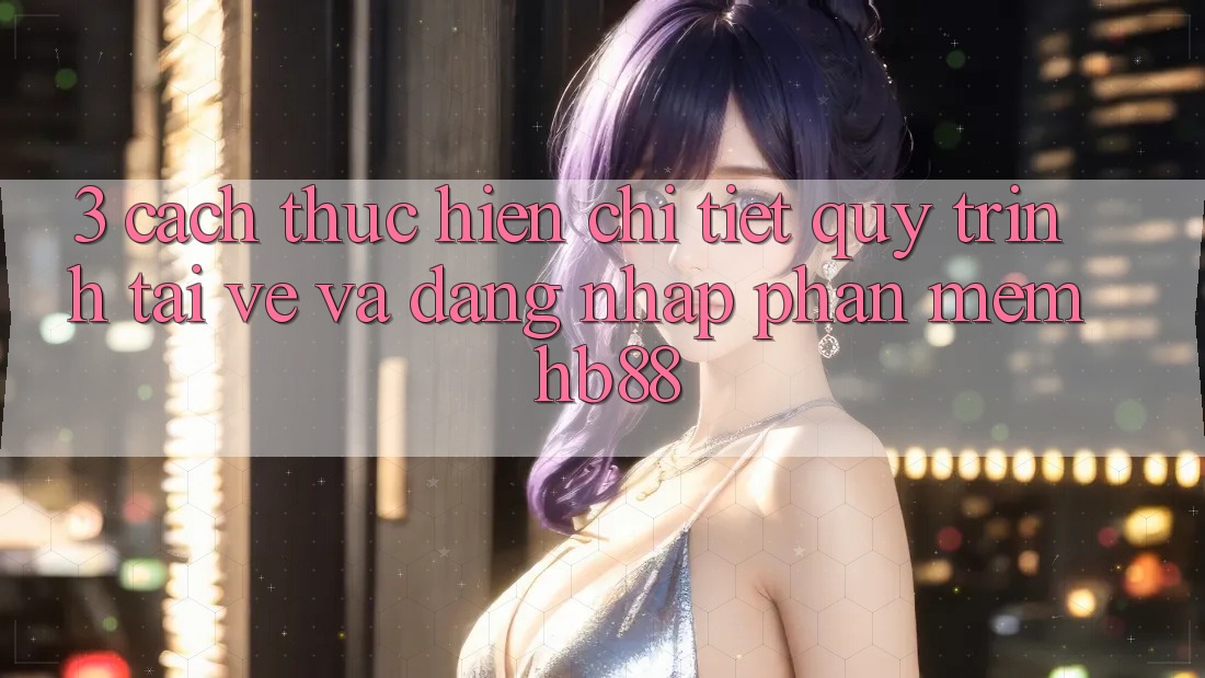3. Cách thực hiện Chi Tiết Quy Trình Tải về Và Đăng Nhập Phần mềm HB88