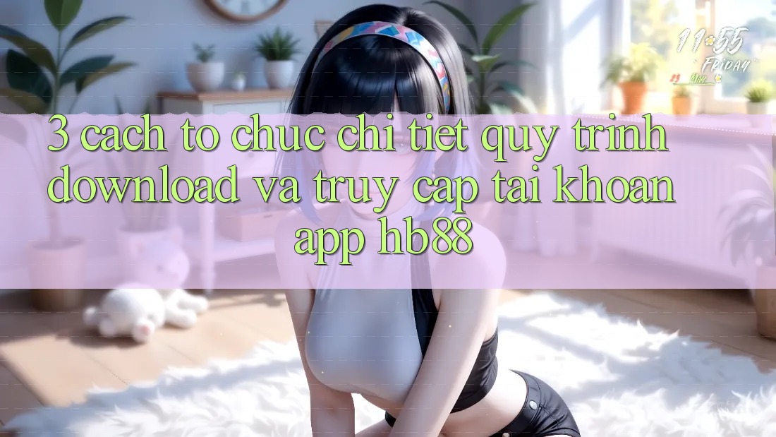 3. Cách tổ chức Chi Tiết Quy Trình Download Và Truy cập tài khoản App HB88