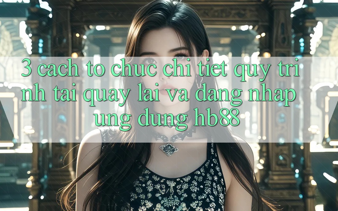3. Cách tổ chức Chi Tiết Quy Trình Tải quay lại Và Đăng Nhập Ứng Dụng HB88