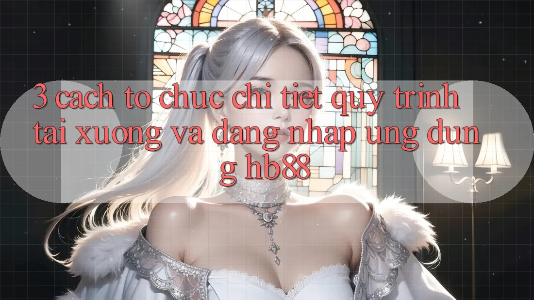 3. Cách tổ chức Chi Tiết Quy Trình Tải xuống Và Đăng Nhập Ứng Dụng HB88