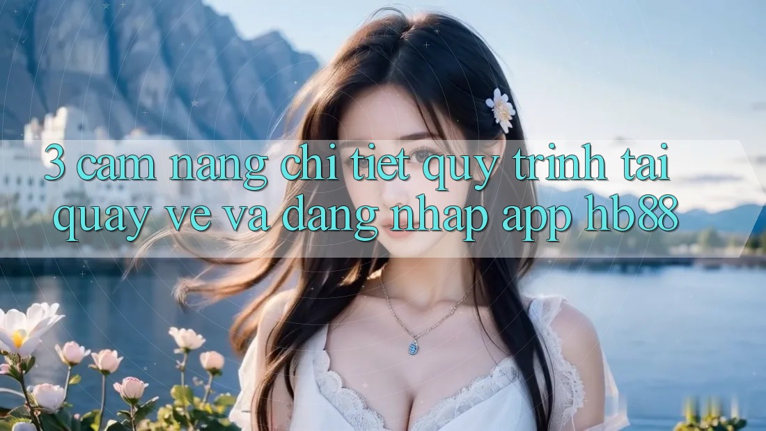 3. Cẩm nang Chi Tiết Quy Trình Tải quay về Và Đăng Nhập App HB88