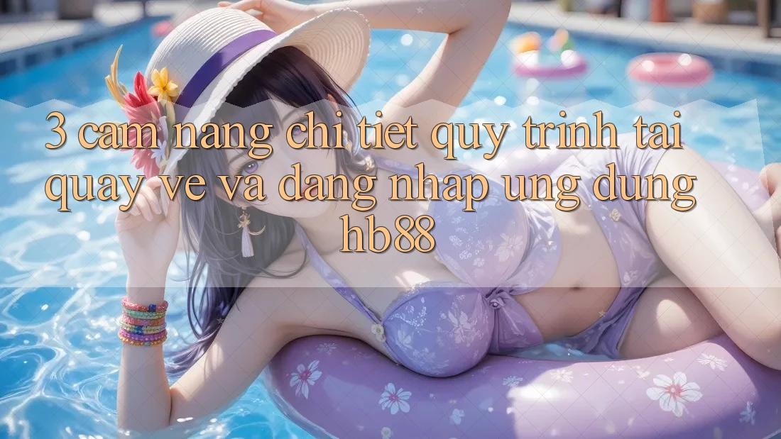 3. Cẩm nang Chi Tiết Quy Trình Tải quay về Và Đăng Nhập Ứng Dụng HB88 3. Cẩm nang Chi Tiết Quy Trình Tải quay về Và Đăng Nhập Ứng Dụng HB88