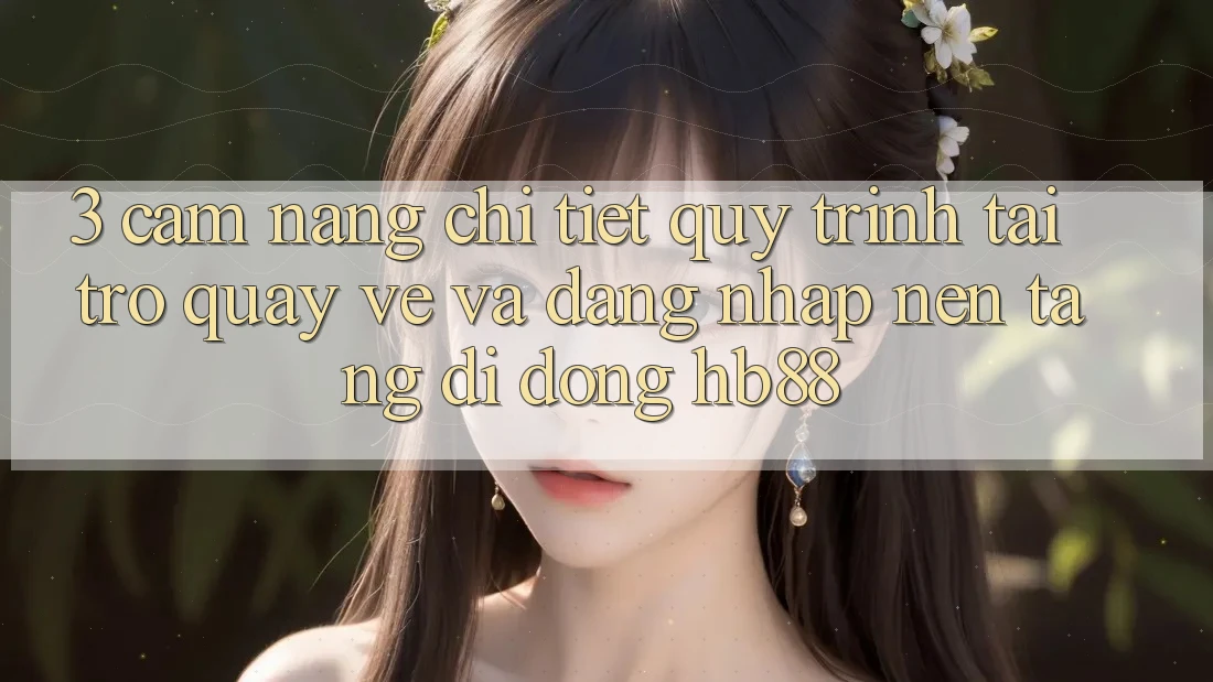 3. Cẩm nang Chi Tiết Quy Trình Tải trở quay về Và Đăng Nhập Nền tảng di động HB88 3. Cẩm nang Chi Tiết Quy Trình Tải trở quay về Và Đăng Nhập Nền tảng di động HB88