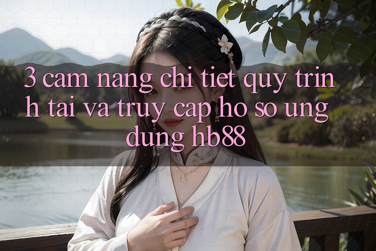 3. Cẩm nang Chi Tiết Quy Trình Tải Và Truy cập hồ sơ Ứng Dụng HB88 3. Cẩm nang Chi Tiết Quy Trình Tải Và Truy cập hồ sơ Ứng Dụng HB88
