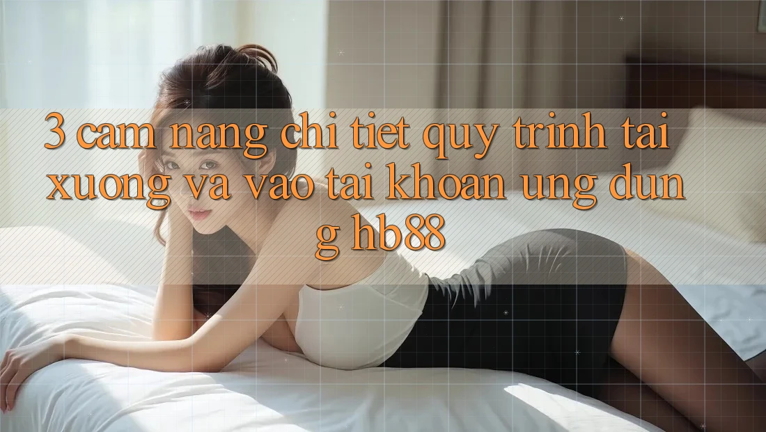 3. Cẩm nang Chi Tiết Quy Trình Tải xuống Và Vào tài khoản Ứng Dụng HB88 3. Cẩm nang Chi Tiết Quy Trình Tải xuống Và Vào tài khoản Ứng Dụng HB88