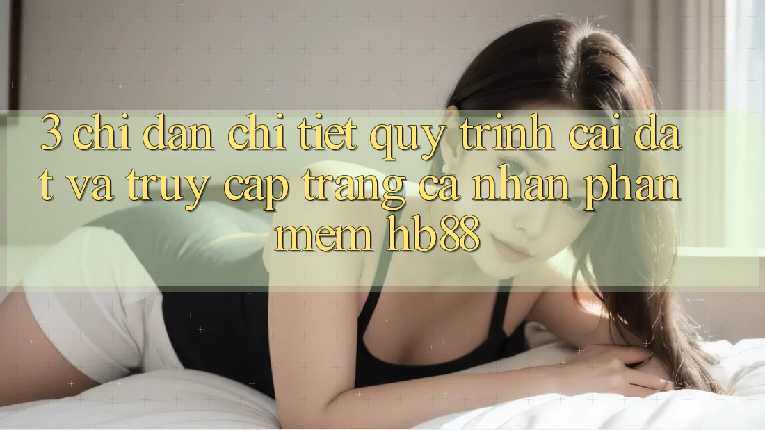 3. Chỉ dẫn Chi Tiết Quy Trình Cài đặt Và Truy cập trang cá nhân Phần mềm HB88 3. Chỉ dẫn Chi Tiết Quy Trình Cài đặt Và Truy cập trang cá nhân Phần mềm HB88