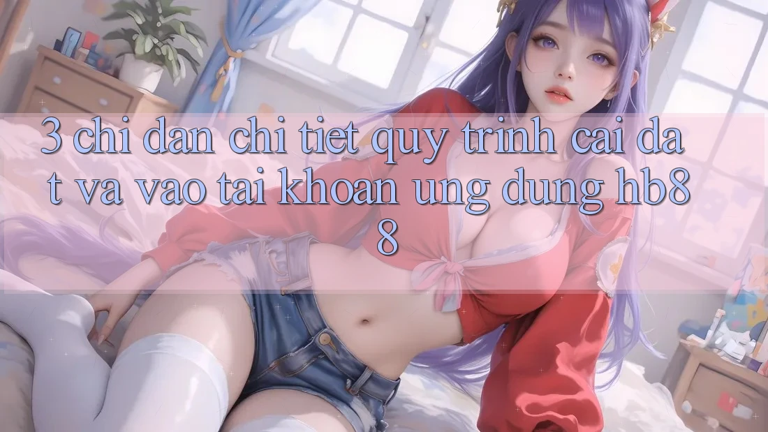 3. Chỉ dẫn Chi Tiết Quy Trình Cài đặt Và Vào tài khoản Ứng Dụng HB88