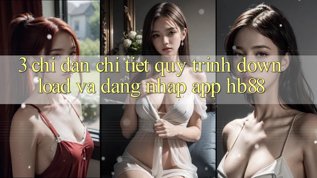 3. Chỉ dẫn Chi Tiết Quy Trình Download Và Đăng Nhập App HB88 3. Chỉ dẫn Chi Tiết Quy Trình Download Và Đăng Nhập App HB88