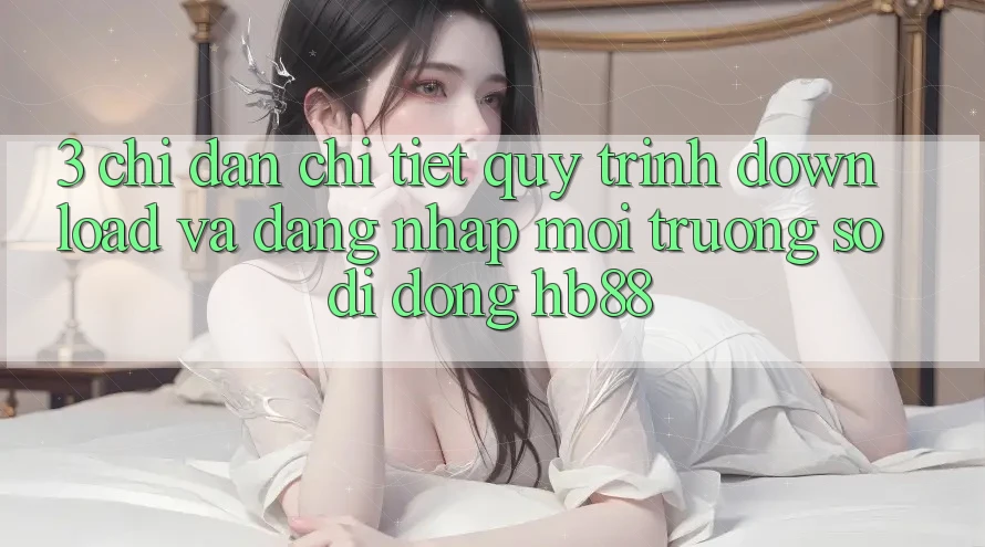 3. Chỉ dẫn Chi Tiết Quy Trình Download Và Đăng Nhập Môi trường số di động HB88 3. Chỉ dẫn Chi Tiết Quy Trình Download Và Đăng Nhập Môi trường số di động HB88