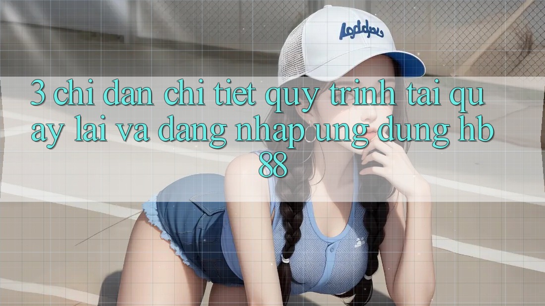 3. Chỉ dẫn Chi Tiết Quy Trình Tải quay lại Và Đăng Nhập Ứng Dụng HB88