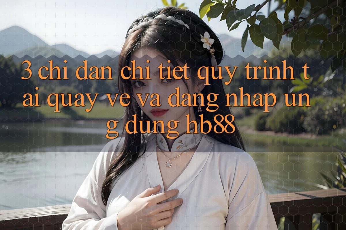 3. Chỉ dẫn Chi Tiết Quy Trình Tải quay về Và Đăng Nhập Ứng Dụng HB88