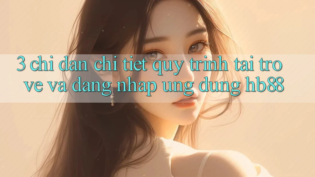 3. Chỉ dẫn Chi Tiết Quy Trình Tải trở về Và Đăng nhập Ứng Dụng HB88 3. Chỉ dẫn Chi Tiết Quy Trình Tải trở về Và Đăng nhập Ứng Dụng HB88