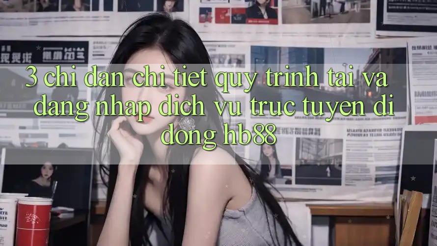 3. Chỉ dẫn Chi Tiết Quy Trình Tải Và Đăng Nhập Dịch vụ trực tuyến di động HB88