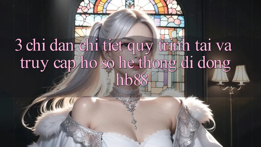 3. Chỉ dẫn Chi Tiết Quy Trình Tải Và Truy cập hồ sơ Hệ thống di động HB88 3. Chỉ dẫn Chi Tiết Quy Trình Tải Và Truy cập hồ sơ Hệ thống di động HB88