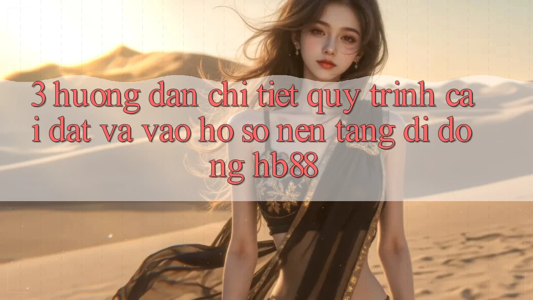 3. Hướng Dẫn Chi Tiết Quy Trình Cài đặt Và Vào hồ sơ Nền tảng di động HB88