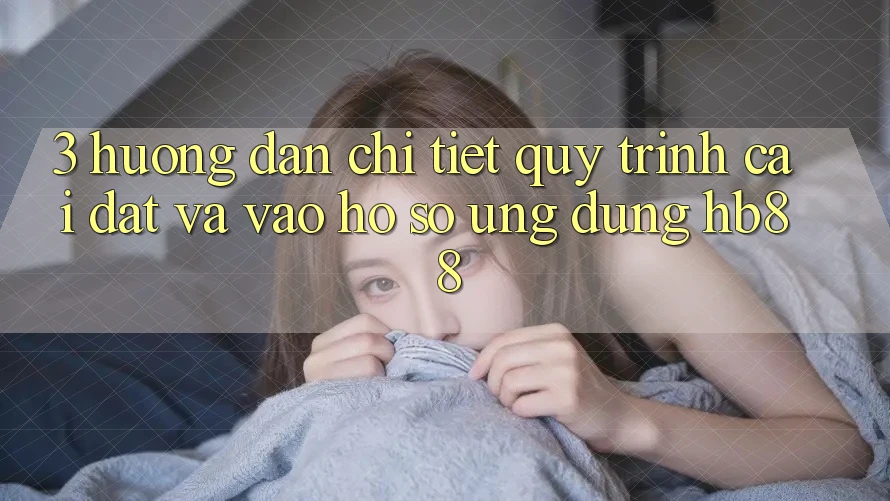 3. Hướng dẫn Chi Tiết Quy Trình Cài đặt Và Vào hồ sơ Ứng Dụng HB88 3. Hướng dẫn Chi Tiết Quy Trình Cài đặt Và Vào hồ sơ Ứng Dụng HB88