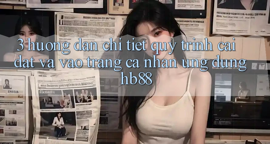 3. Hướng Dẫn Chi Tiết Quy Trình Cài đặt Và Vào trang cá nhân Ứng Dụng HB88