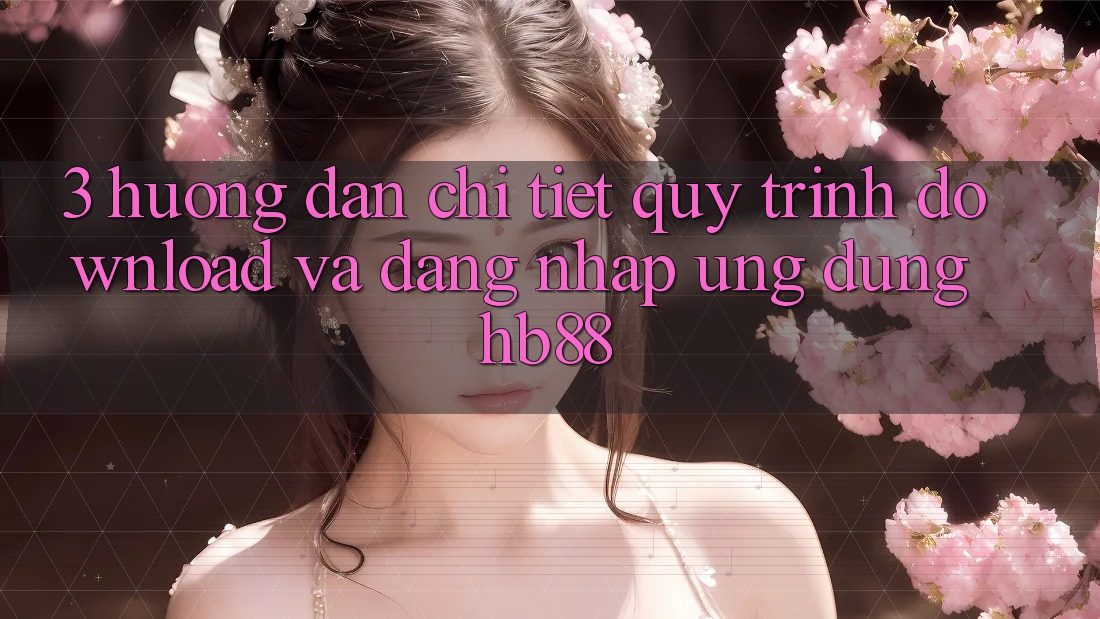 3. Hướng Dẫn Chi Tiết Quy Trình Download Và Đăng nhập Ứng Dụng HB88