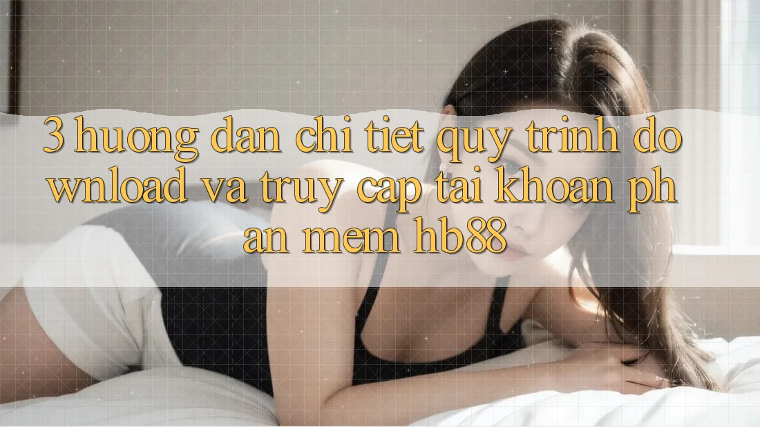 3. Hướng Dẫn Chi Tiết Quy Trình Download Và Truy cập tài khoản Phần mềm HB88