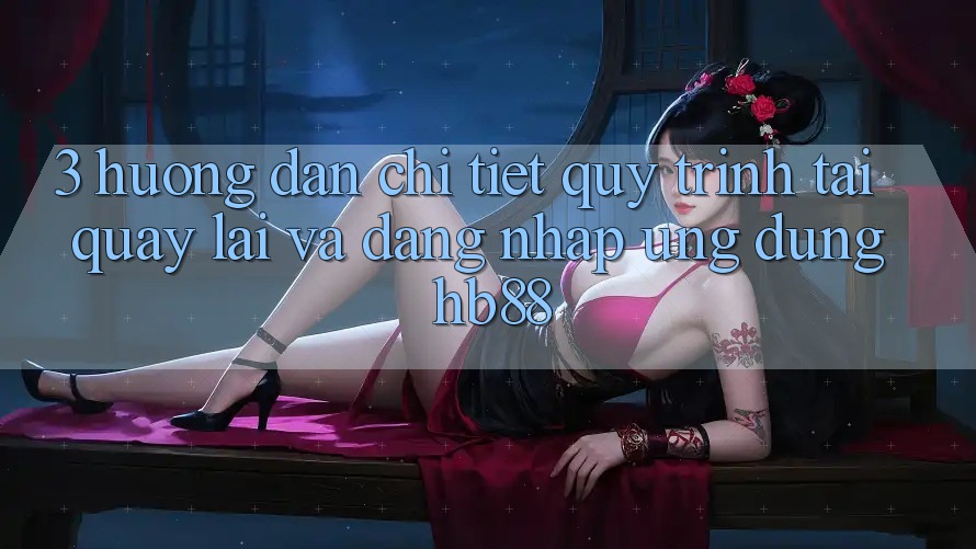 3. Hướng Dẫn Chi Tiết Quy Trình Tải quay lại Và Đăng Nhập Ứng Dụng HB88 3. Hướng Dẫn Chi Tiết Quy Trình Tải quay lại Và Đăng Nhập Ứng Dụng HB88