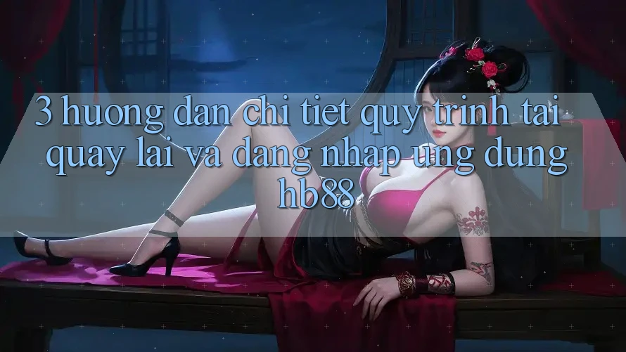 3. Hướng Dẫn Chi Tiết Quy Trình Tải quay lại Và Đăng Nhập Ứng Dụng HB88 3. Hướng Dẫn Chi Tiết Quy Trình Tải quay lại Và Đăng Nhập Ứng Dụng HB88