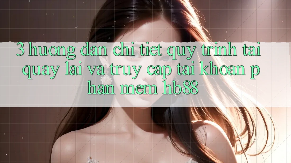 3. Hướng Dẫn Chi Tiết Quy Trình Tải quay lại Và Truy cập tài khoản Phần mềm HB88