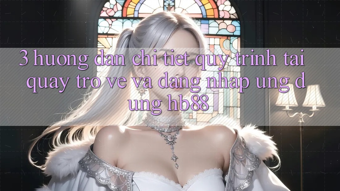 3. Hướng Dẫn Chi Tiết Quy Trình Tải quay trở về Và Đăng Nhập Ứng Dụng HB88 3. Hướng Dẫn Chi Tiết Quy Trình Tải quay trở về Và Đăng Nhập Ứng Dụng HB88
