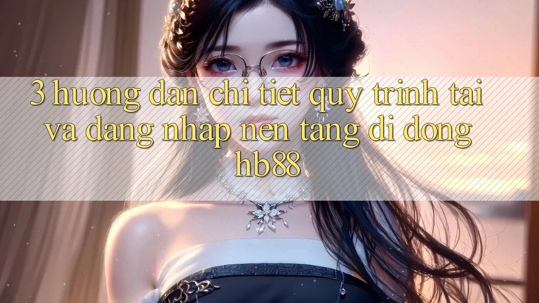 3. Hướng Dẫn Chi Tiết Quy Trình Tải Và Đăng Nhập Nền tảng di động HB88 3. Hướng Dẫn Chi Tiết Quy Trình Tải Và Đăng Nhập Nền tảng di động HB88