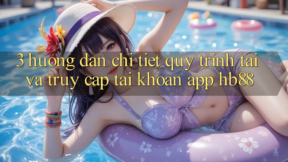 3. Hướng Dẫn Chi Tiết Quy Trình Tải Và Truy cập tài khoản App HB88 3. Hướng Dẫn Chi Tiết Quy Trình Tải Và Truy cập tài khoản App HB88