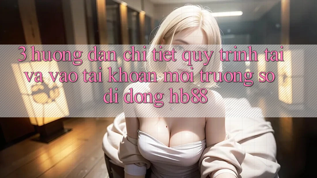 3. Hướng Dẫn Chi Tiết Quy Trình Tải Và Vào tài khoản Môi trường số di động HB88