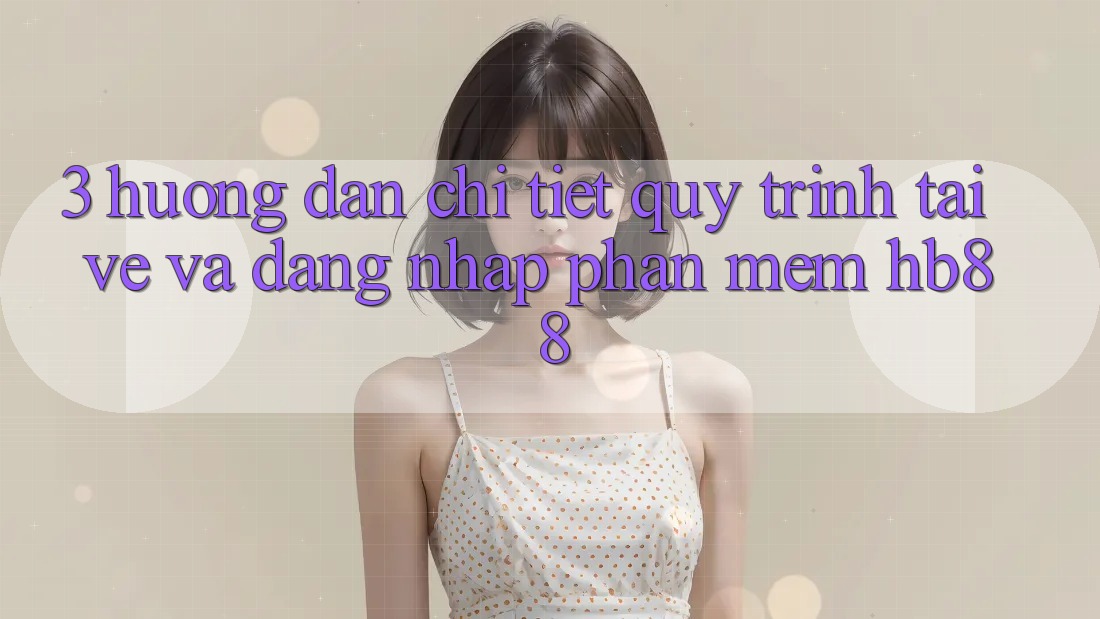3. Hướng Dẫn Chi Tiết Quy Trình Tải về Và Đăng Nhập Phần mềm HB88