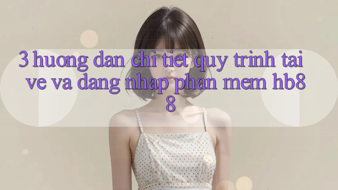 3. Hướng Dẫn Chi Tiết Quy Trình Tải về Và Đăng Nhập Phần mềm HB88 3. Hướng Dẫn Chi Tiết Quy Trình Tải về Và Đăng Nhập Phần mềm HB88
