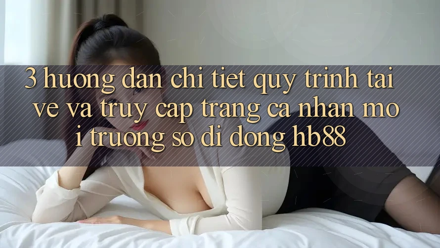 3. Hướng dẫn Chi Tiết Quy Trình Tải về Và Truy cập trang cá nhân Môi trường số di động HB88 3. Hướng dẫn Chi Tiết Quy Trình Tải về Và Truy cập trang cá nhân Môi trường số di động HB88