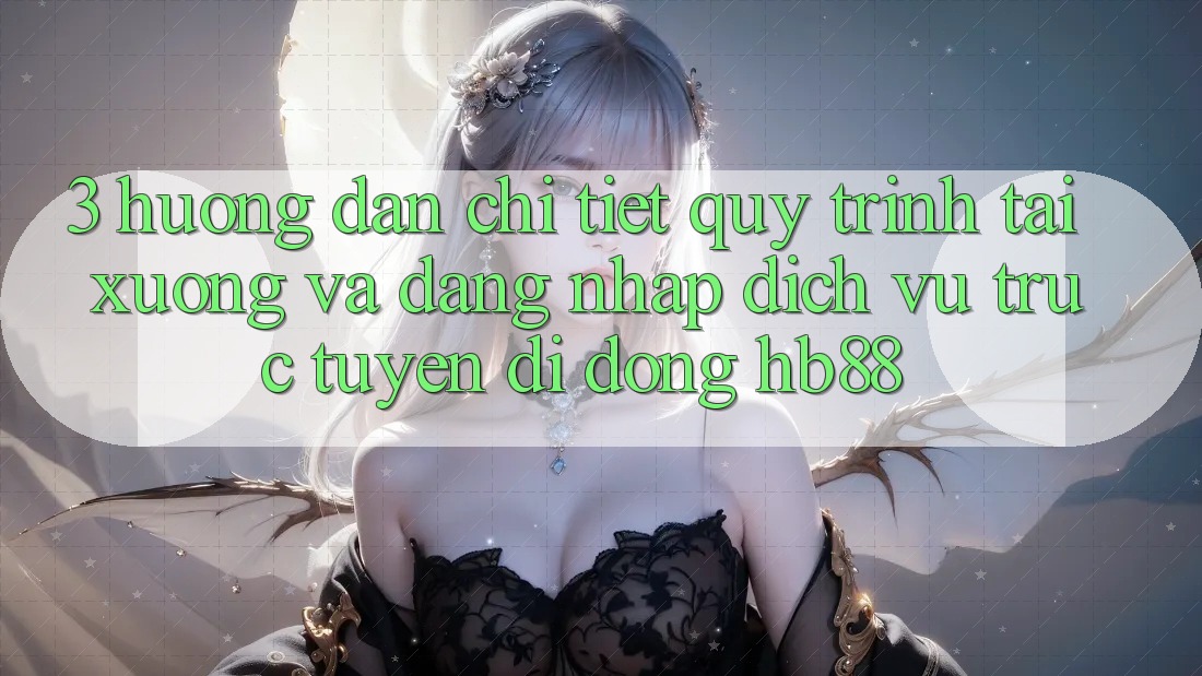 3. Hướng Dẫn Chi Tiết Quy Trình Tải xuống Và Đăng Nhập Dịch vụ trực tuyến di động HB88