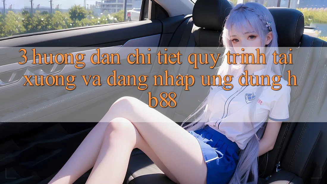 3. Hướng Dẫn Chi Tiết Quy Trình Tải xuống Và Đăng Nhập Ứng Dụng HB88