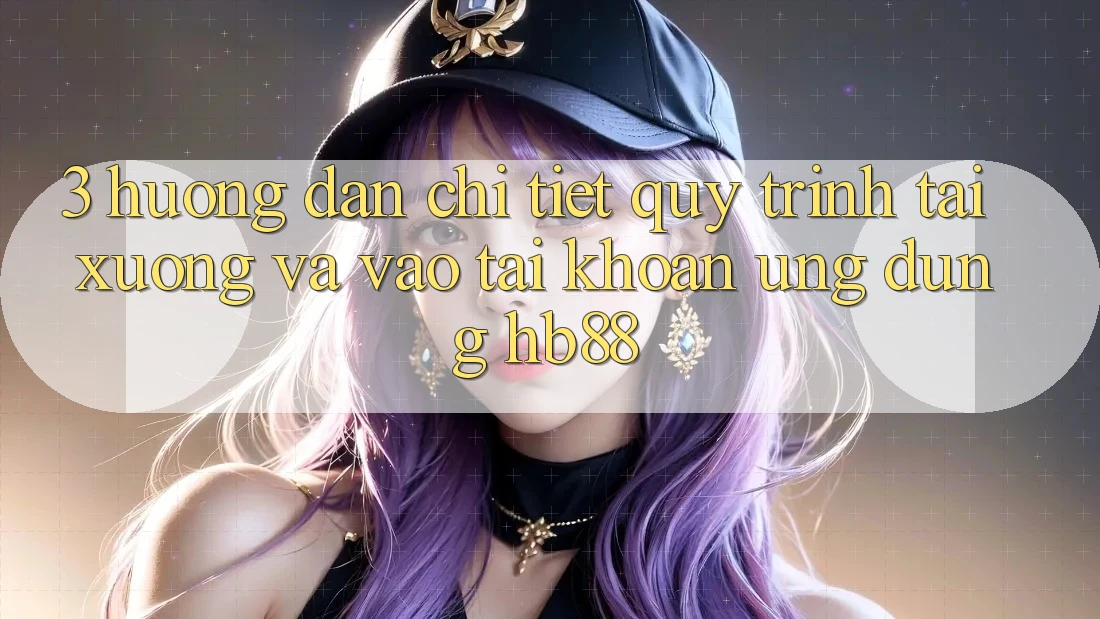 3. Hướng Dẫn Chi Tiết Quy Trình Tải xuống Và Vào tài khoản Ứng Dụng HB88 3. Hướng Dẫn Chi Tiết Quy Trình Tải xuống Và Vào tài khoản Ứng Dụng HB88